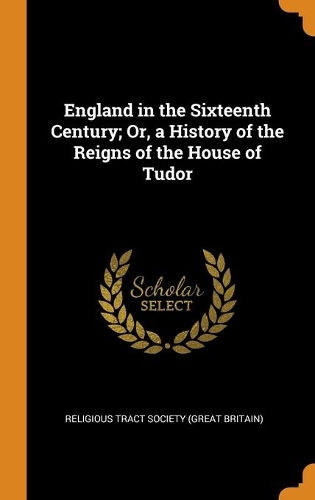 England in the Sixteenth Century; Or, a History of the Reigns of the House of Tudor