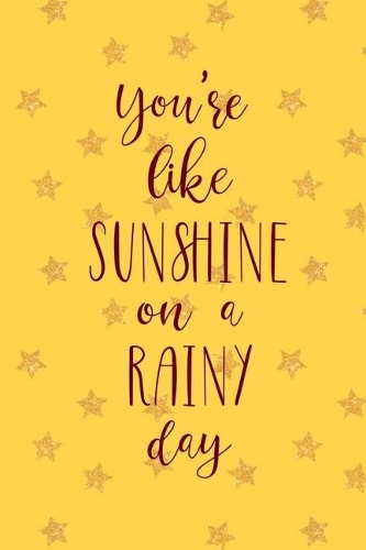 You're Like Sunshine On A Rainy Day