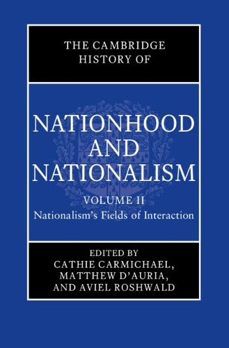 The Cambridge History of Nationhood and Nationalism: Volume 2, Nationalism's Fields of Interaction
