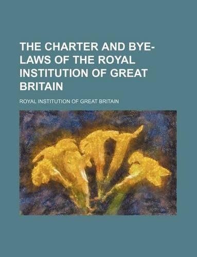 The Charter and Bye-Laws of the Royal Institution of Great Britain