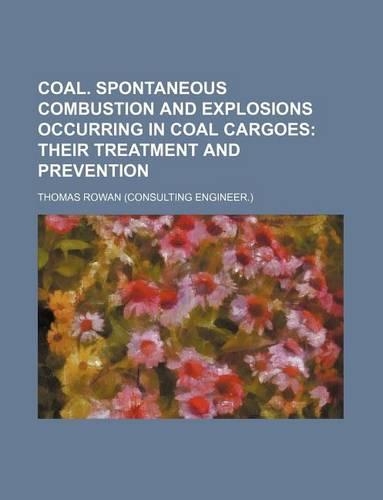 Coal. Spontaneous Combustion and Explosions Occurring in Coal Cargoes; Their Treatment and Prevention: (English)