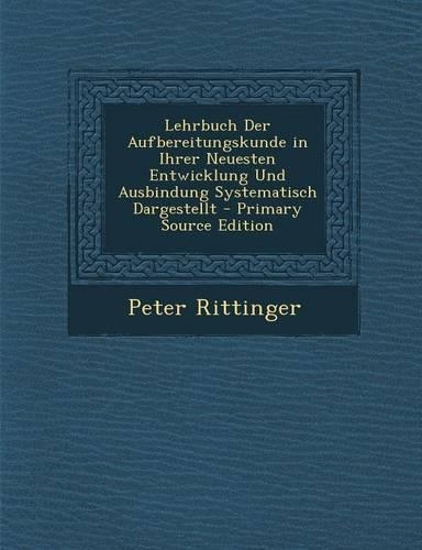Lehrbuch Der Aufbereitungskunde in Ihrer Neuesten Entwicklung Und Ausbindung Systematisch Dargestellt