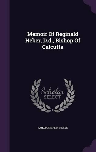 Memoir of Reginald Heber, D.D., Bishop of Calcutta: (English)