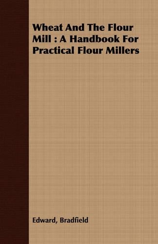 Wheat And The Flour Mill: A Handbook For Practical Flour Millers(English)