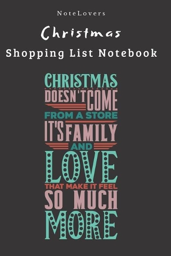 Christmas Doesn't Come From A Store, It's Family And Love That Make It Feel So Much More - Christmas Shopping List Notebook: Shopping List, Holiday Party Organizer, Plan Gifts, Cards & More