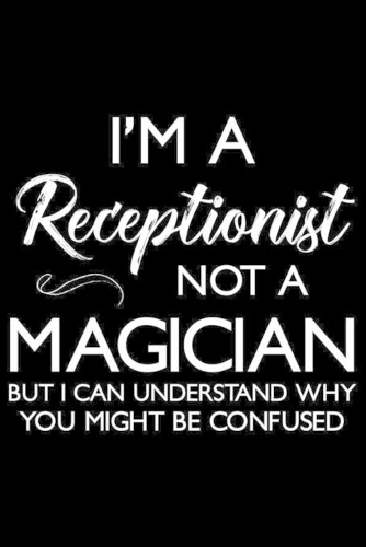 I'm A Receptionist Not A Magician But I Can Understand Why You Might Be Confused