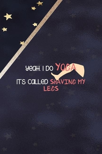 Yeah, I Do Yoga It's Called Shaving My Legs