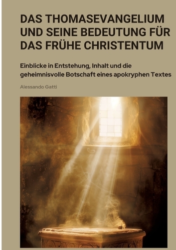 Das Thomasevangelium und seine Bedeutung für das frühe Christentum: Einblicke in Entstehung, Inhalt und die geheimnisvolle Botschaft eines apokryphen Textes