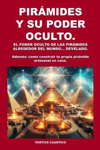 Piramides Y Su Poder Oculto.: El Poder Oculto de Las Piramides Alrededor del Mundo... Develado.