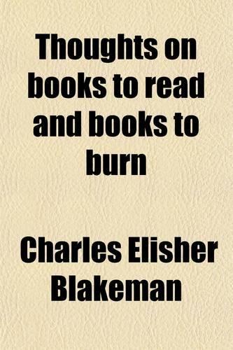 Thoughts on Books to Read and Books to Burn; A Compilation in Three Parts Containing Evidence That Pure Minds and Useful People Are Not the Product of the Cheap Trashy Novel