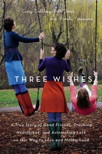 Three Wishes: A True Story of Good Friends, Crushing Heartbreak, and Astonishing Luck on Our Way to Love and Motherhood(English)