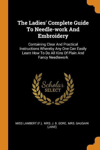 The Ladies' Complete Guide To Needle-work And Embroidery