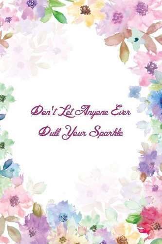 Don't Let Anyone Ever Dull Your Sparkle: Inspirational College Ruled Notebook/Journal