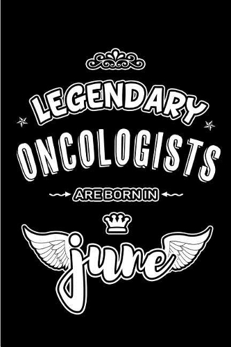 Legendary Oncologists are born in June: Blank Lined 6x9 Oncology Journal/Notebooks as Appreciation day, Birthday, Welcome, Farewell, Thanks giving, Christmas or any occasion gift for workp