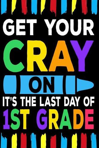 Get Your Cray On It's The Last Day Of 1st Grade
