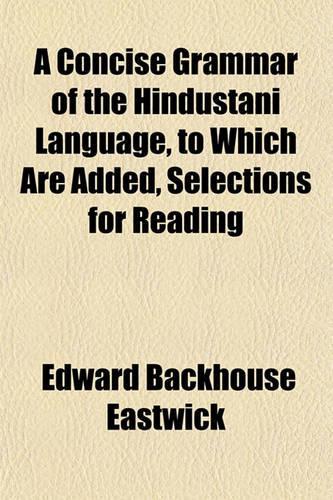 A Concise Grammar of the Hindustani Language, to Which Are Added, Selections for Reading