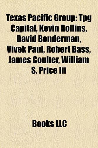 Texas Pacific Group: Tpg Capital, Kevin Rollins, David Bonderman, Vivek Paul, Robert Bass, James Coulter, William S. Price III(English)