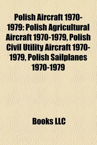 Polish Aircraft 1970-1979: Polish Agricultural Aircraft 1970-1979, Polish Civil Utility Aircraft 1970-1979, Polish Sailplanes 1970-1979(English)