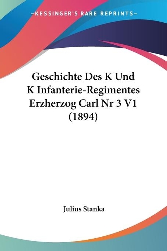 Geschichte Des K Und K Infanterie-Regimentes Erzherzog Carl Nr 3 V1 (1894): (German)