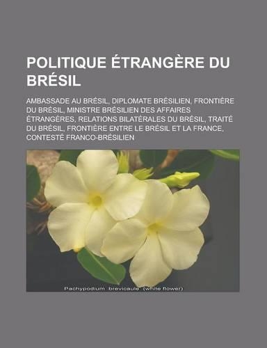 Politique Etrangere Du Bresil: Ambassade Au Bresil, Diplomate Bresilien, Frontiere Du Bresil, Ministre Bresilien Des Affaires Etrangeres, Relations Bilaterales Du Bresil, Traite D(French)