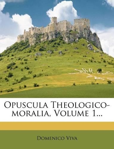 Opuscula Theologico-Moralia, Volume 1...