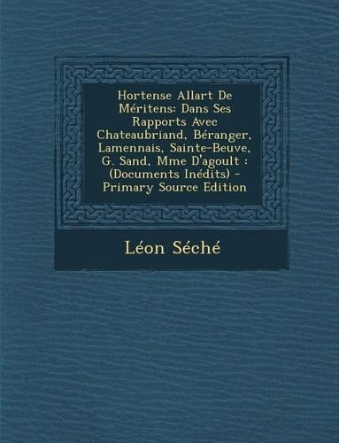 Hortense Allart de Meritens: Dans Ses Rapports Avec Chateaubriand, Beranger, Lamennais, Sainte-Beuve, G. Sand, Mme D'Agoult: (Documents Inedits) -(French)