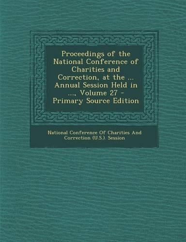 Proceedings of the National Conference of Charities and Correction, at the ... Annual Session Held in ..., Volume 27 - Primary Source Edition