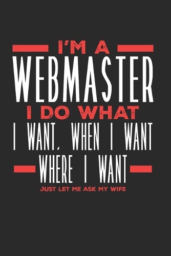 I'm a Webmaster I Do What I Want, When I Want, Where I Want. Just Let Me Ask My Wife: Lined Journal Notebook for Webmasters