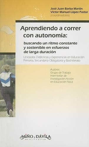 Aprendiendo A Correr Con Autonomia: Buscando un Ritmo Constante y Sostenible en Esfuerzos de Larga Duracion(Coleccion Educacion Fisica y DePorte en la Escuela)