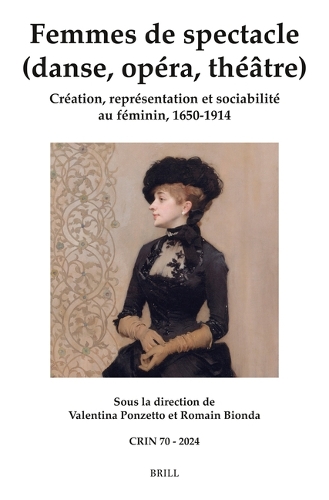 Femmes de spectacle (danse, opéra, théâtre): Création, représentation et sociabilité au féminin, 1650-1914(70 C.R.I.N.: Cahiers de recherche des instituts néerlandais de langue et de littérature française)