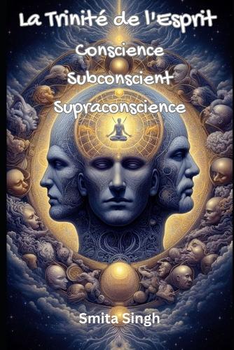 La Trinité de l'Esprit: Conscience Subconscient Supraconscience