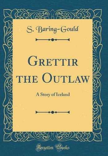 Grettir the Outlaw: A Story of Iceland (Classic Reprint)