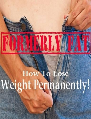 Formerly Fat: How To Lose Weight Permanently!