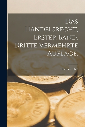 Das Handelsrecht, Erster Band. Dritte vermehrte Auflage.