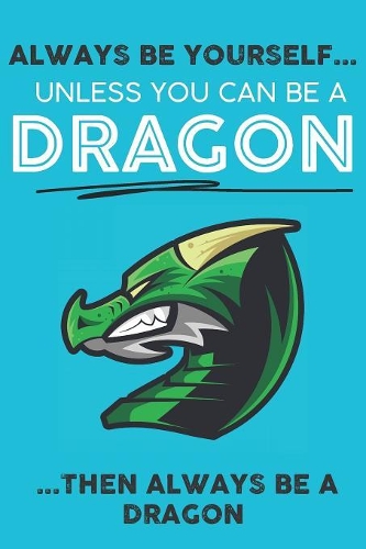 Always Be Your Self Unless You Can Be A Dragon Then Always Be A Dragon: Cute Dragon Lovers Journal / Notebook / Diary / Birthday Gift (6x9 - 110 Blank Lined Pages)