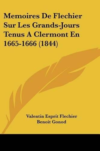 Memoires De Flechier Sur Les Grands-Jours Tenus A Clermont En 1665-1666 (1844): (French)