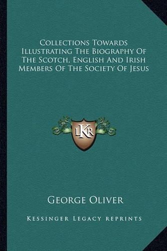 Collections Towards Illustrating The Biography Of The Scotch, English And Irish Members Of The Society Of Jesus: (English)