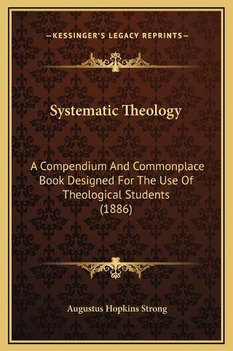 Systematic Theology: A Compendium And Commonplace Book Designed For The Use Of Theological Students (1886)(English)