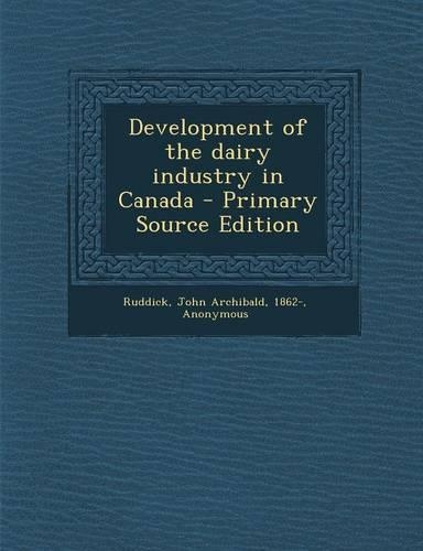 Development of the Dairy Industry in Canada - Primary Source Edition