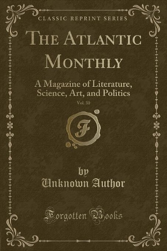 The Atlantic Monthly, Vol. 30: A Magazine of Literature, Science, Art, and Politics (Classic Reprint)(English)