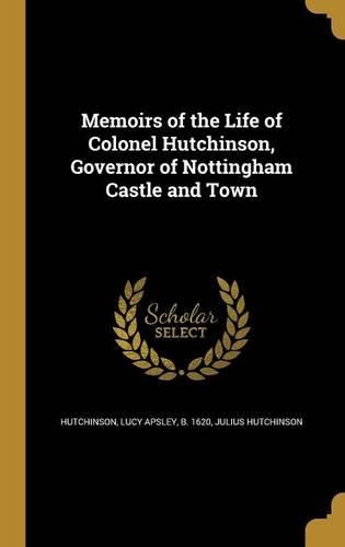 Memoirs of the Life of Colonel Hutchinson, Governor of Nottingham Castle and Town