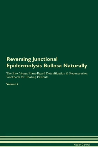 Reversing Junctional Epidermolysis Bullosa Naturally The Raw Vegan Plant-Based Detoxification & Regeneration Workbook for Healing Patients. Volume 2