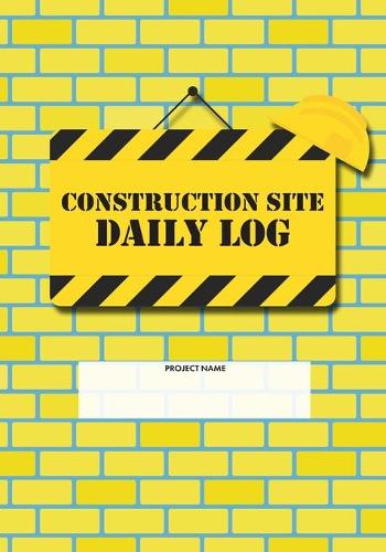 Construction Site Daily Log: Construction Superintendent Daily Log Book - Jobsite Project Management Report, Site Book, Labourer Notebook Diary, Tasks, Schedules