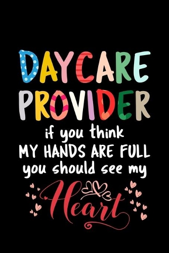 Daycare Provider if you think My hands are full you should see my Heart: 110 Pages Notebook/Journal