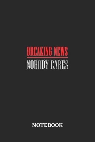 Breaking News Nobody Cares Notebook: 6x9 inches - 110 blank numbered pages - Greatest sarcasm humor mood Journal - Gift, Present Idea