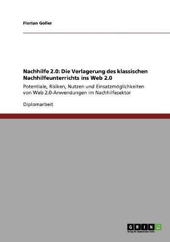 Nachhilfe 2.0: Die Verlagerung des klassischen Nachhilfeunterrichts ins Web 2.0: Potentiale, Risiken, Nutzen und Einsatzmöglichkeiten von Web 2.0-Anwendungen im Na(German)