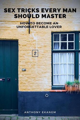 Sex Tricks Every Man Should Master: How to Become an Unforgettable Lover