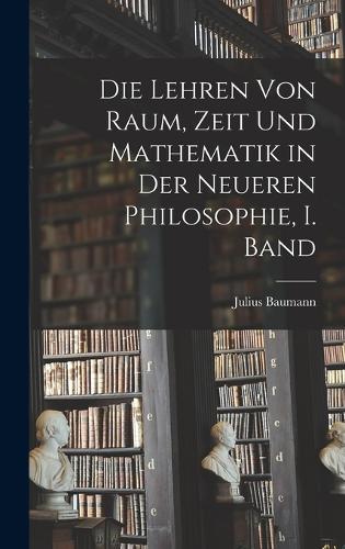 Die Lehren von Raum, Zeit und Mathematik in der Neueren Philosophie, I. Band