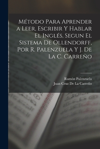 Método Para Aprender a Leer, Escribir Y Hablar El Inglés, Segun El Sistema De Ollendorff, Por R. Palenzuela Y J. De La C. Carreño