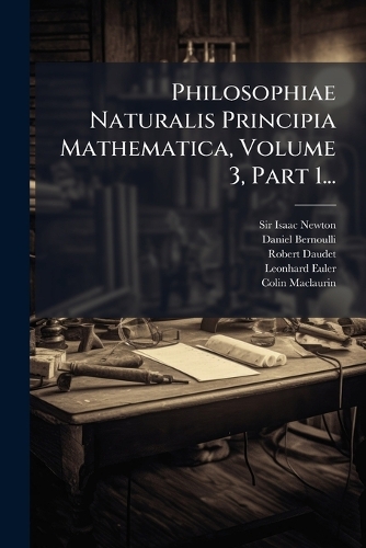 Philosophiae Naturalis Principia Mathematica, Volume 3, Part 1...